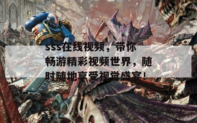 sss在线视频，带你畅游精彩视频世界，随时随地享受视觉盛宴！