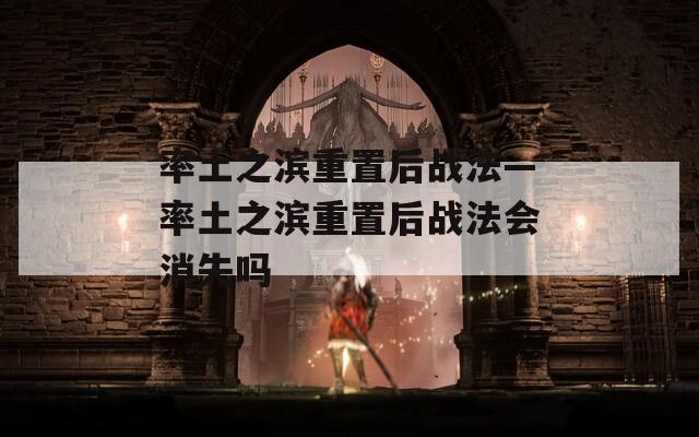 率土之滨重置后战法—率土之滨重置后战法会消失吗