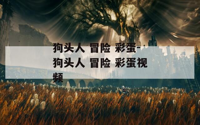 狗头人 冒险 彩蛋-狗头人 冒险 彩蛋视频