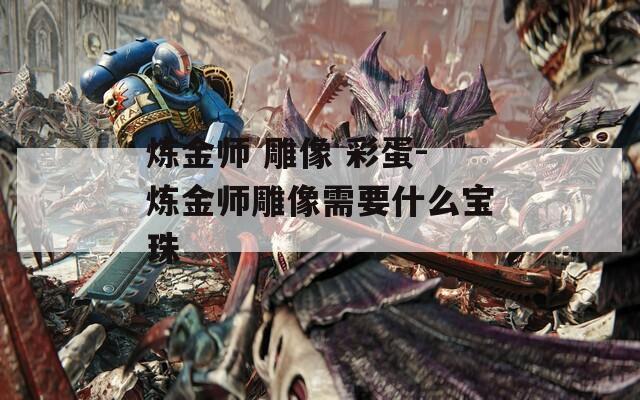 炼金师 雕像 彩蛋-炼金师雕像需要什么宝珠