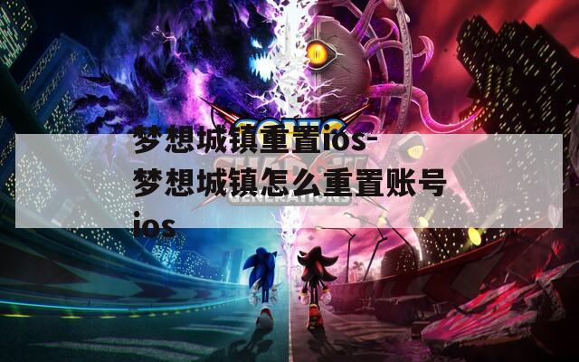 梦想城镇重置ios-梦想城镇怎么重置账号ios