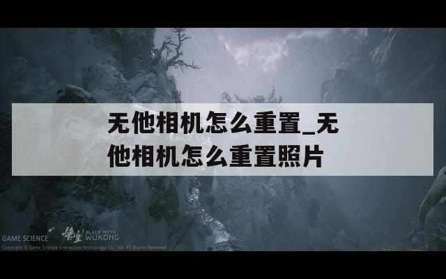 无他相机怎么重置_无他相机怎么重置照片