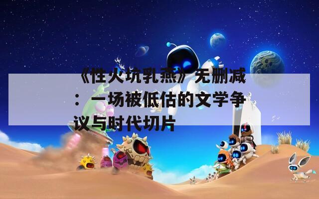 《性火坑乳燕》无删减：一场被低估的文学争议与时代切片