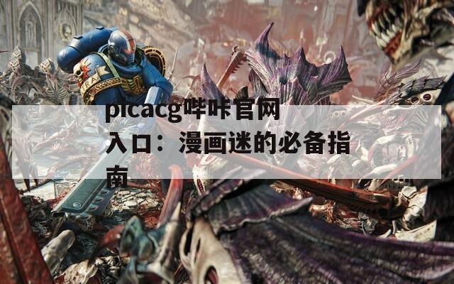 picacg哔咔官网入口：漫画迷的必备指南