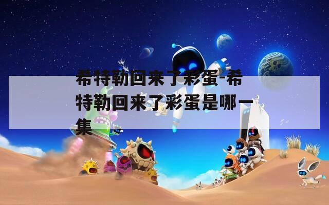 希特勒回来了彩蛋-希特勒回来了彩蛋是哪一集