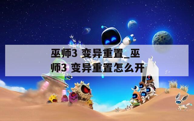 巫师3 变异重置_巫师3 变异重置怎么开
