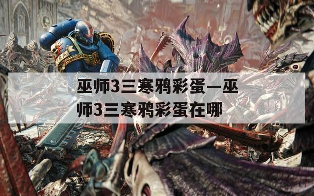 巫师3三寒鸦彩蛋—巫师3三寒鸦彩蛋在哪