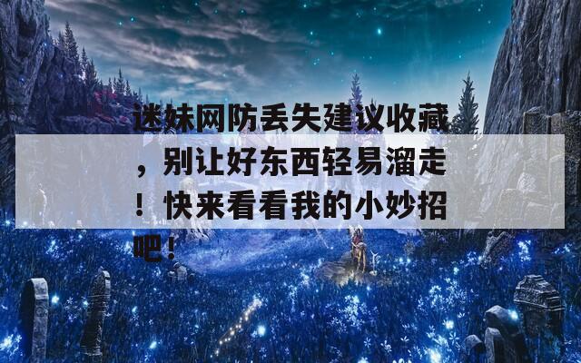 迷妹网防丢失建议收藏，别让好东西轻易溜走！快来看看我的小妙招吧！