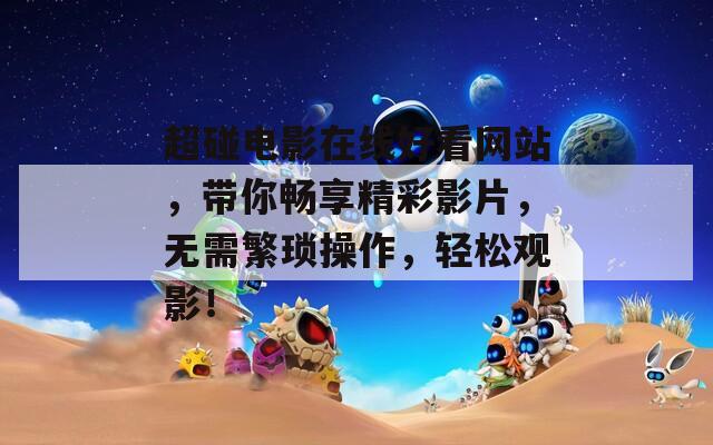 超碰电影在线好看网站，带你畅享精彩影片，无需繁琐操作，轻松观影！