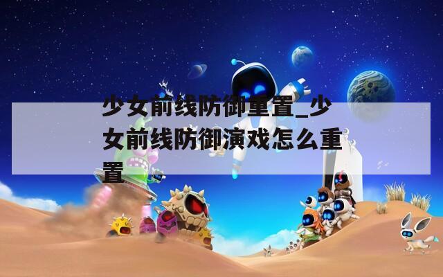 少女前线防御重置_少女前线防御演戏怎么重置