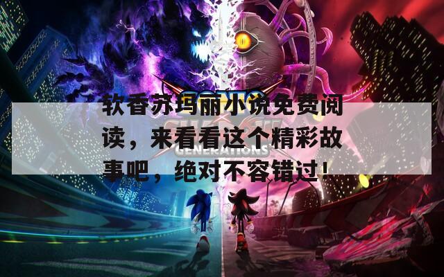 软香苏玛丽小说免费阅读，来看看这个精彩故事吧，绝对不容错过！