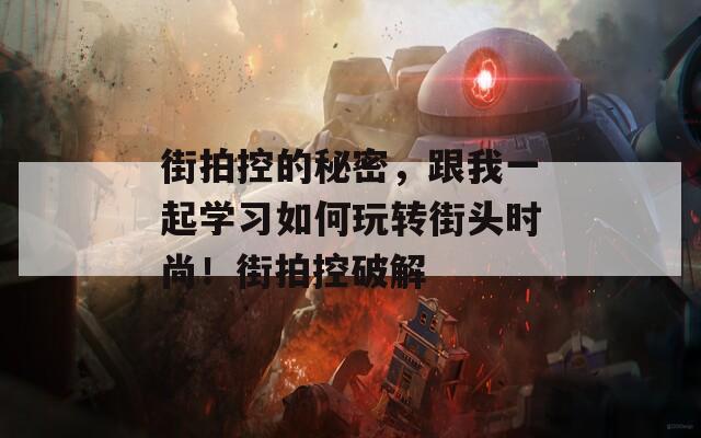 街拍控的秘密，跟我一起学习如何玩转街头时尚！街拍控破解