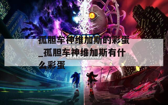 孤胆车神维加斯的彩蛋_孤胆车神维加斯有什么彩蛋