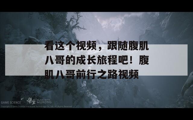 看这个视频，跟随腹肌八哥的成长旅程吧！腹肌八哥前行之路视频