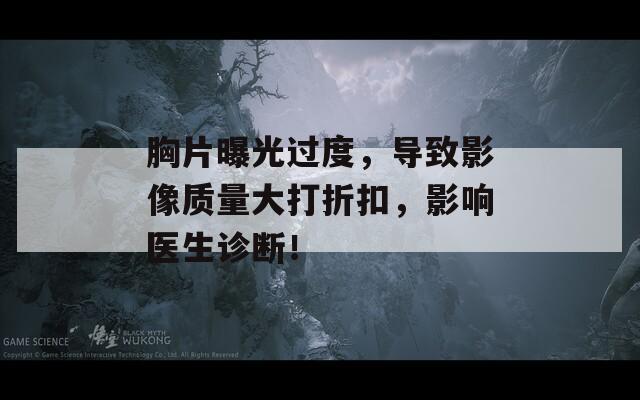 胸片曝光过度，导致影像质量大打折扣，影响医生诊断！