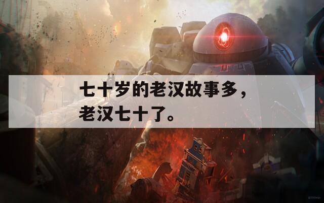 七十岁的老汉故事多，老汉七十了。