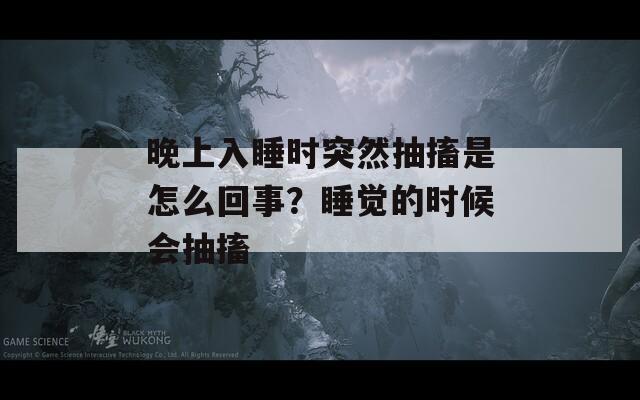 晚上入睡时突然抽搐是怎么回事？睡觉的时候会抽搐