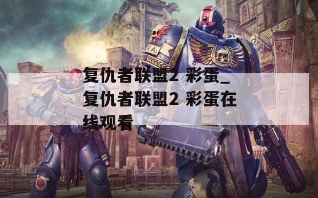 复仇者联盟2 彩蛋_复仇者联盟2 彩蛋在线观看