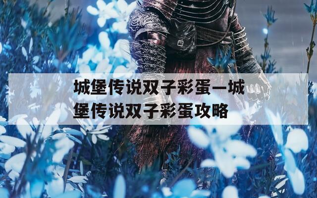城堡传说双子彩蛋—城堡传说双子彩蛋攻略