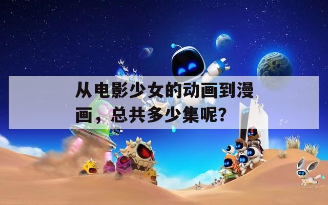 从电影少女的动画到漫画，总共多少集呢？