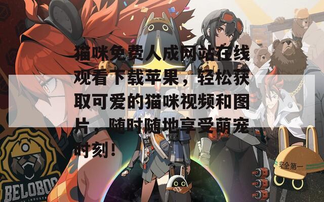 猫咪免费人成网站在线观看下载苹果，轻松获取可爱的猫咪视频和图片，随时随地享受萌宠时刻！