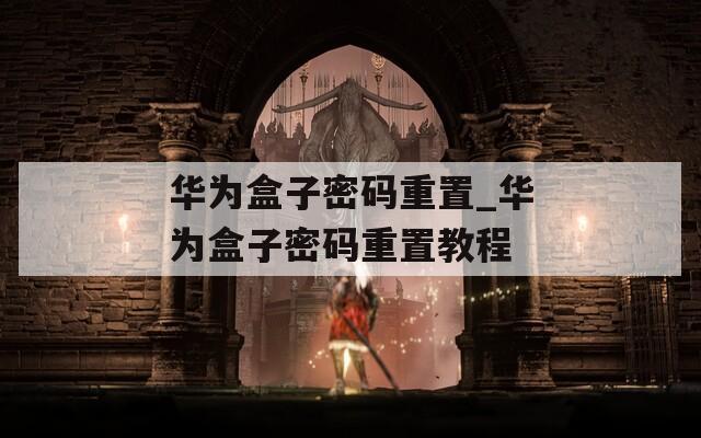 华为盒子密码重置_华为盒子密码重置教程