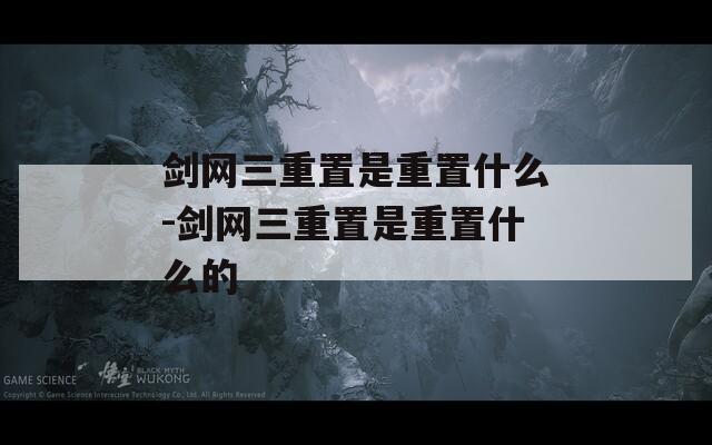 剑网三重置是重置什么-剑网三重置是重置什么的