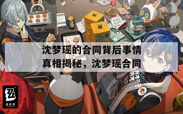 沈梦瑶的合同背后事情真相揭秘，沈梦瑶合同