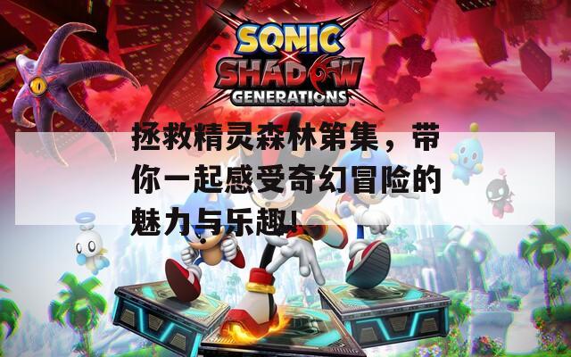 拯救精灵森林第集，带你一起感受奇幻冒险的魅力与乐趣！