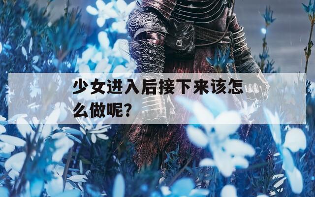 少女进入后接下来该怎么做呢？