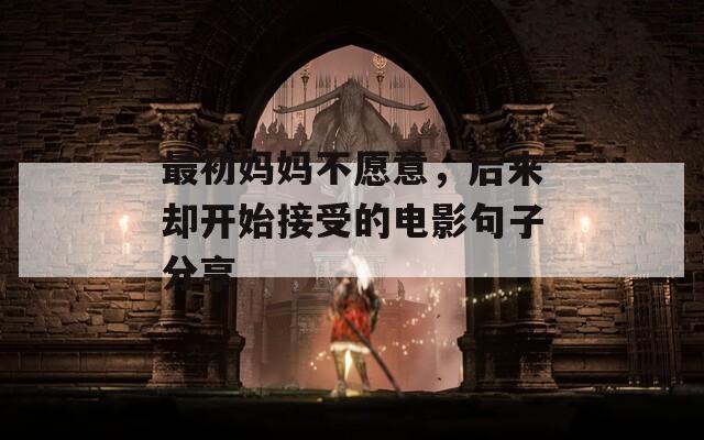 最初妈妈不愿意，后来却开始接受的电影句子分享