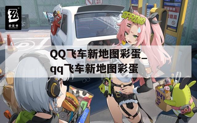 QQ飞车新地图彩蛋_qq飞车新地图彩蛋