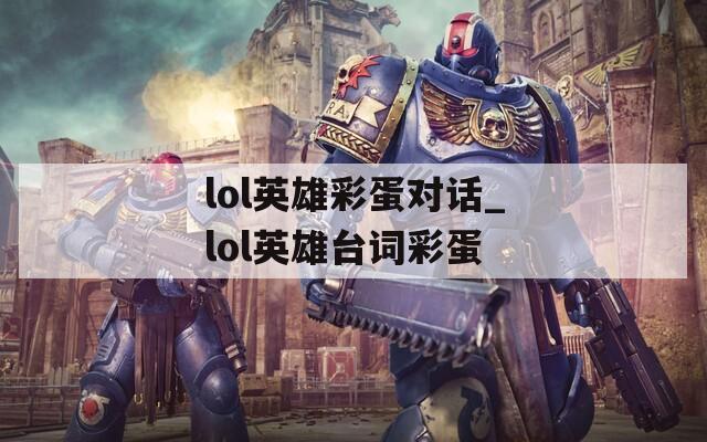 lol英雄彩蛋对话_lol英雄台词彩蛋