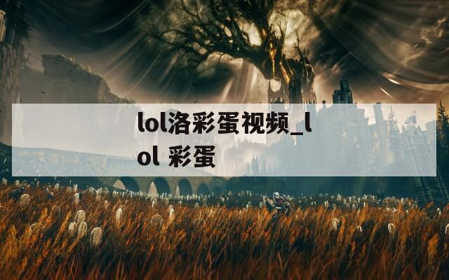 lol洛彩蛋视频_lol 彩蛋