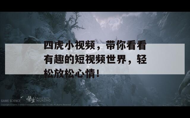四虎小视频，带你看看有趣的短视频世界，轻松放松心情！