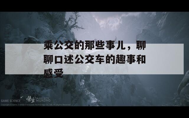 乘公交的那些事儿，聊聊口述公交车的趣事和感受