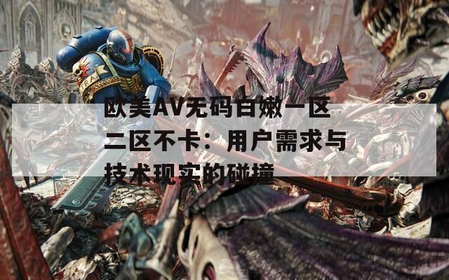 欧美AV无码白嫩一区二区不卡：用户需求与技术现实的碰撞