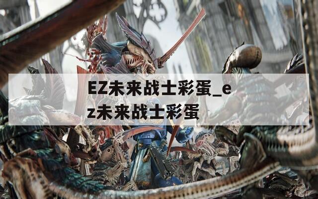 EZ未来战士彩蛋_ez未来战士彩蛋