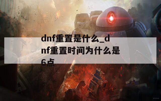 dnf重置是什么_dnf重置时间为什么是6点