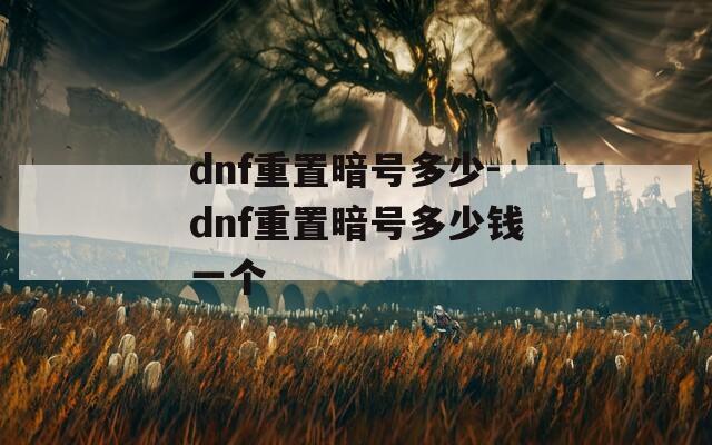 dnf重置暗号多少-dnf重置暗号多少钱一个