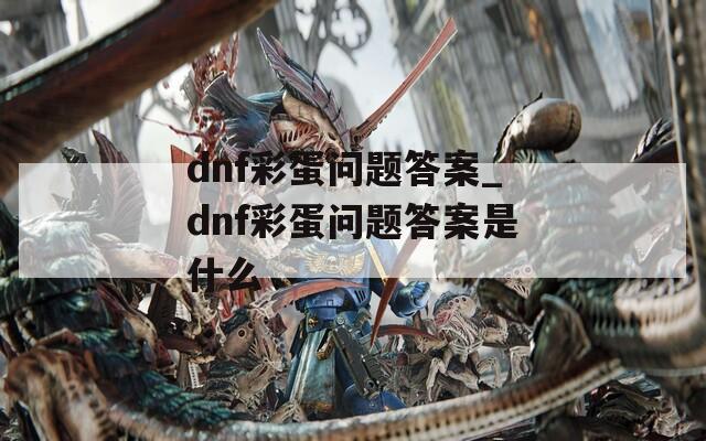 dnf彩蛋问题答案_dnf彩蛋问题答案是什么