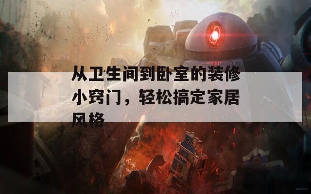 从卫生间到卧室的装修小窍门，轻松搞定家居风格