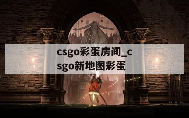 csgo彩蛋房间_csgo新地图彩蛋