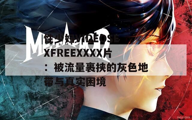 性少妇VIDEOSEXFREEXXXX片：被流量裹挟的灰色地带与真实困境