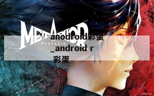 anodroid彩蛋_android r 彩蛋