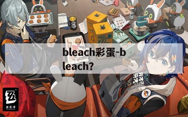 bleach彩蛋-bleach？