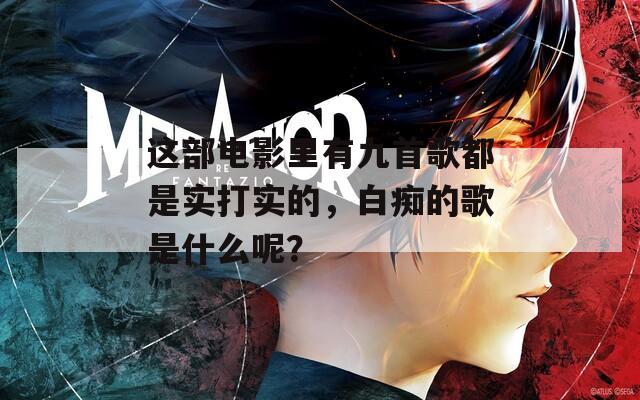 这部电影里有九首歌都是实打实的，白痴的歌是什么呢？