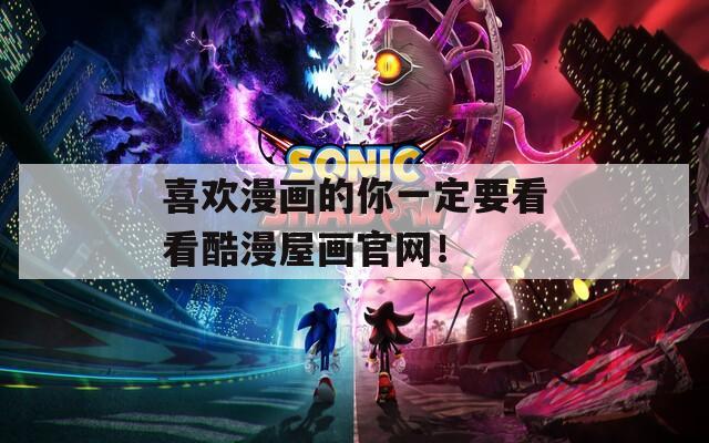 喜欢漫画的你一定要看看酷漫屋画官网！
