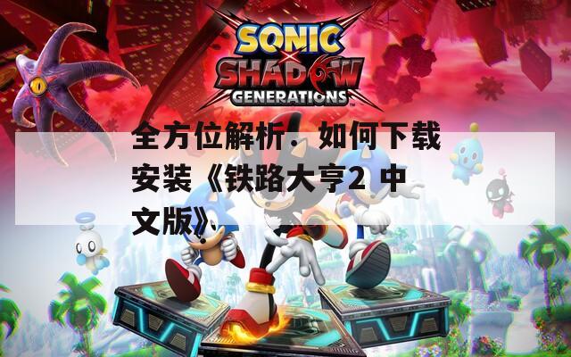 全方位解析：如何下载安装《铁路大亨2 中文版》