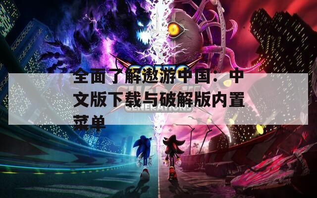 全面了解遨游中国：中文版下载与破解版内置菜单